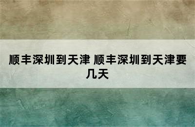 顺丰深圳到天津 顺丰深圳到天津要几天